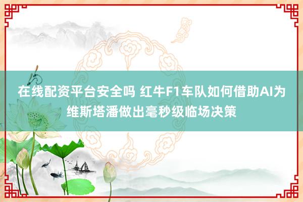 在线配资平台安全吗 红牛F1车队如何借助AI为维斯塔潘做出毫秒级临场决策