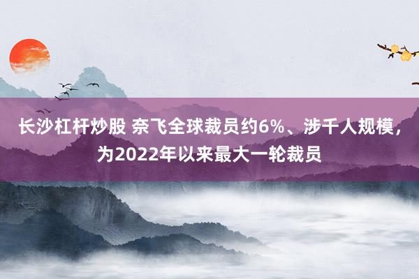 长沙杠杆炒股 奈飞全球裁员约6%、涉千人规模，为2022年以来最大一轮裁员