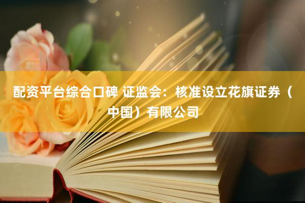 配资平台综合口碑 证监会：核准设立花旗证券（中国）有限公司