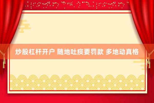 炒股杠杆开户 随地吐痰要罚款 多地动真格