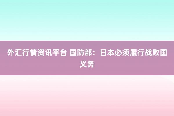外汇行情资讯平台 国防部：日本必须履行战败国义务